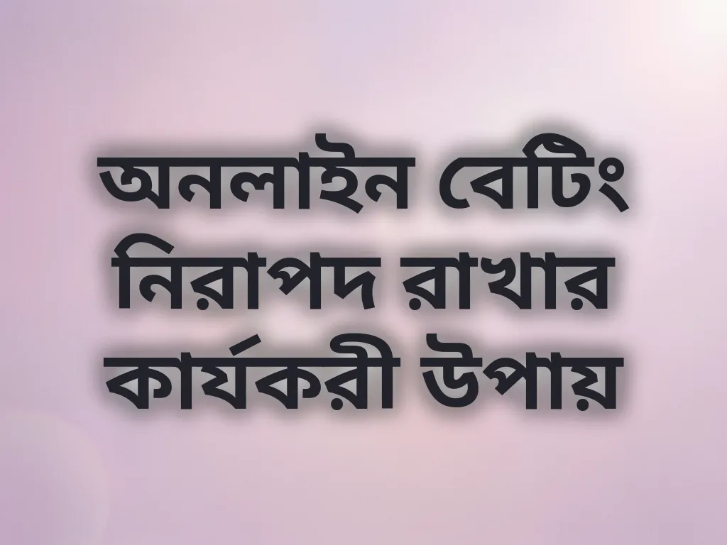 অনলাইন বেটিং নিরাপদ রাখার কার্যকরী উপায়